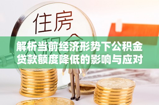 内江解析当前经济形势下公积金贷款额度降低的影响与应对策略