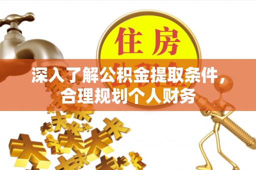 内江深入了解公积金提取条件，合理规划个人财务