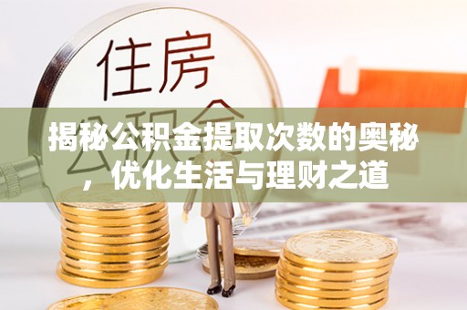 内江揭秘公积金提取次数的奥秘，优化生活与理财之道