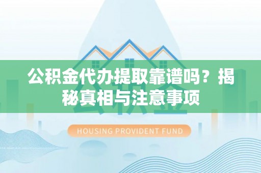 内江公积金代办提取靠谱吗？揭秘真相与注意事项