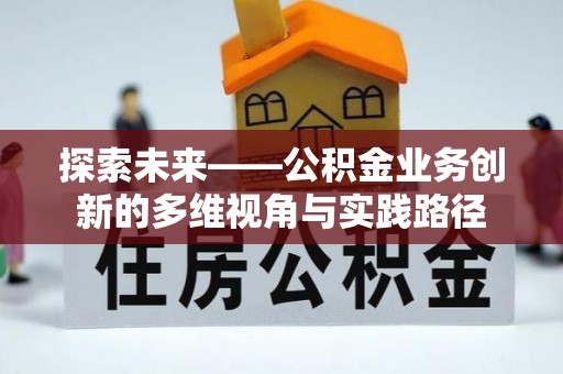 内江探索未来——公积金业务创新的多维视角与实践路径