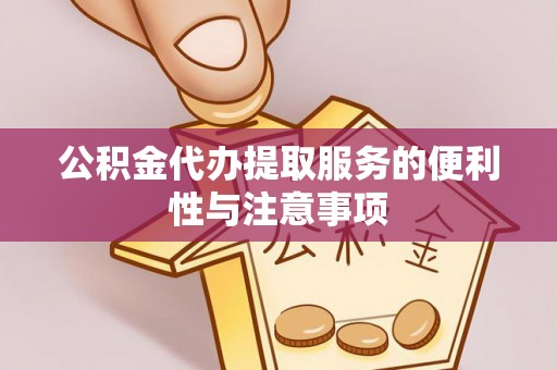内江公积金代办提取服务的便利性与注意事项