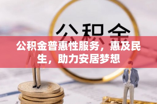 内江公积金普惠性服务，惠及民生，助力安居梦想