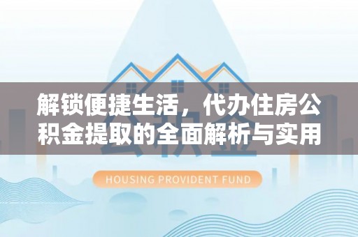 内江解锁便捷生活，代办住房公积金提取的全面解析与实用指南
