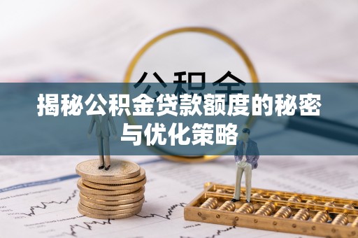 内江揭秘公积金贷款额度的秘密与优化策略