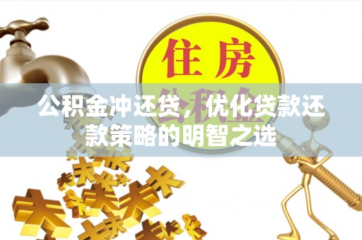 内江公积金冲还贷，优化贷款还款策略的明智之选