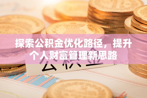 内江探索公积金优化路径，提升个人财富管理新思路