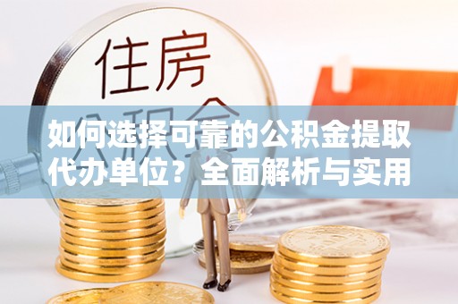 内江如何选择可靠的公积金提取代办单位？全面解析与实用指南