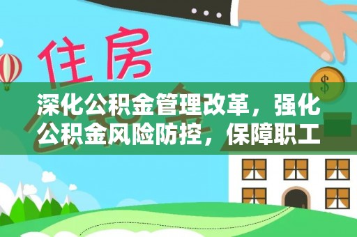 内江深化公积金管理改革，强化公积金风险防控，保障职工权益