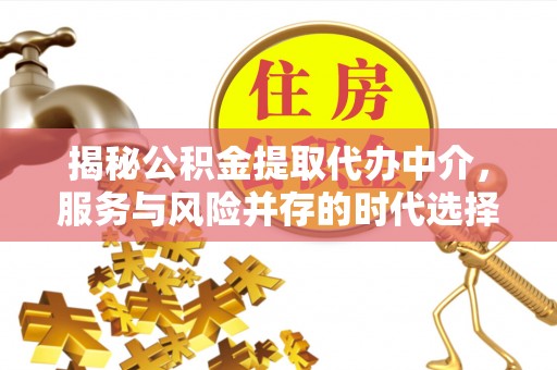 内江揭秘公积金提取代办中介，服务与风险并存的时代选择