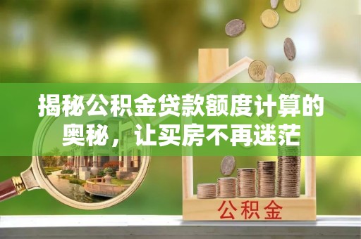 内江揭秘公积金贷款额度计算的奥秘，让买房不再迷茫