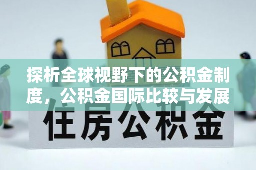 内江探析全球视野下的公积金制度，公积金国际比较与发展趋势