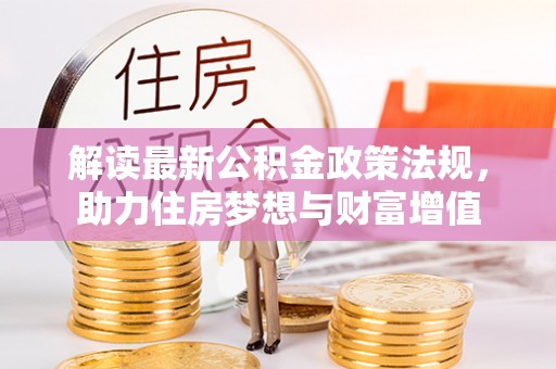 内江解读最新公积金政策法规，助力住房梦想与财富增值