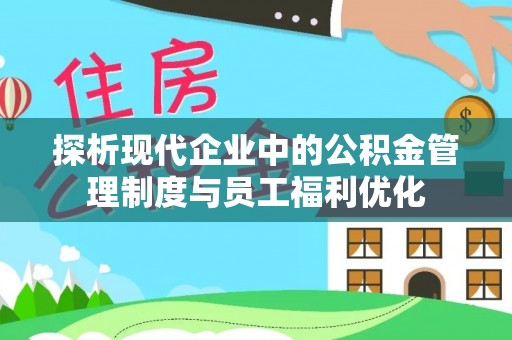 内江探析现代企业中的公积金管理制度与员工福利优化