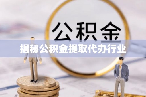 内江揭秘公积金提取代办行业